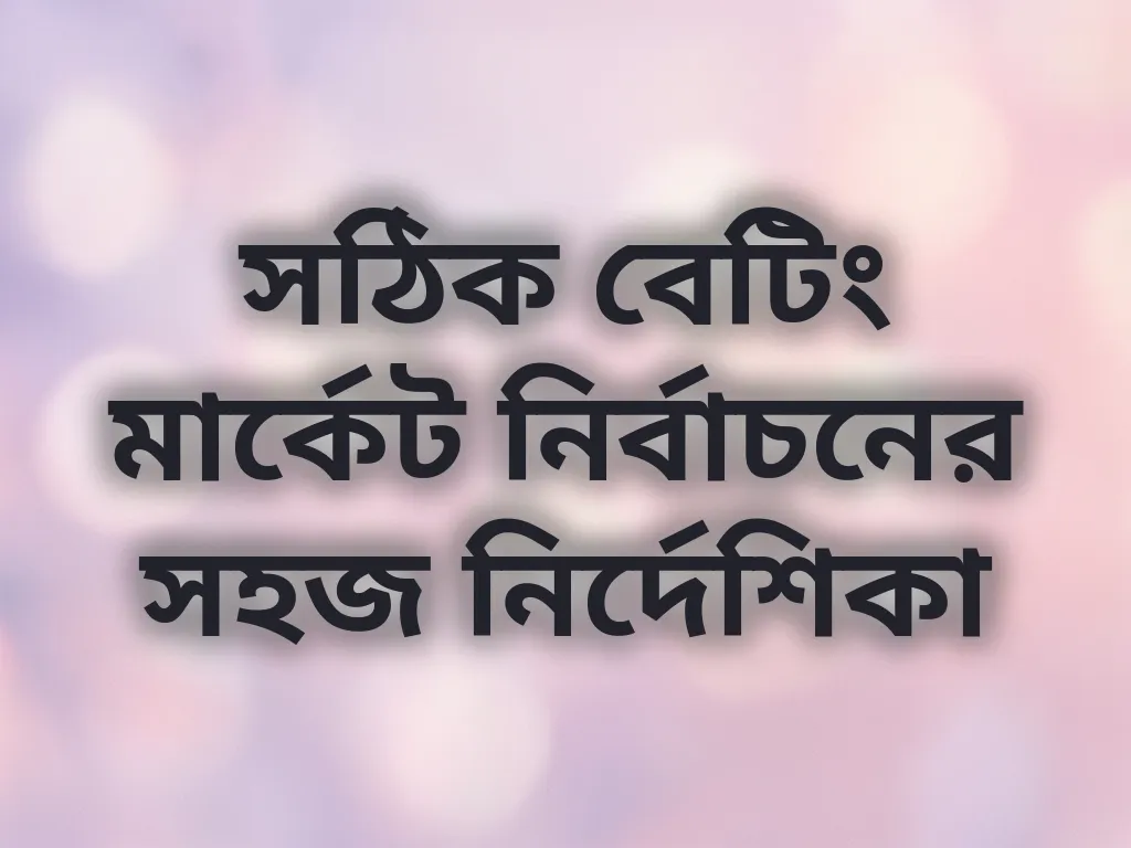 সঠিক বেটিং মার্কেট নির্বাচনের সহজ নির্দেশিকা