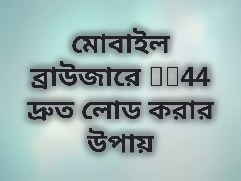 মোবাইল ব্রাউজারে ck44 দ্রুত লোড করার উপায়