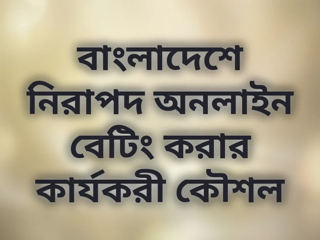 বাংলাদেশে নিরাপদ অনলাইন বেটিং করার কার্যকরী কৌশল